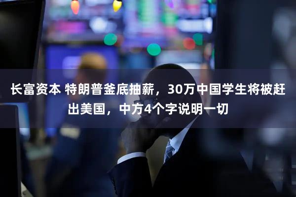 长富资本 特朗普釜底抽薪，30万中国学生将被赶出美国，中方4个字说明一切