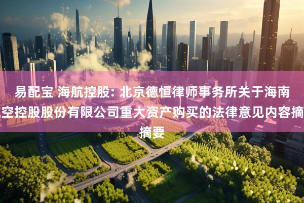 易配宝 海航控股: 北京德恒律师事务所关于海南航空控股股份有限公司重大资产购买的法律意见内容摘要