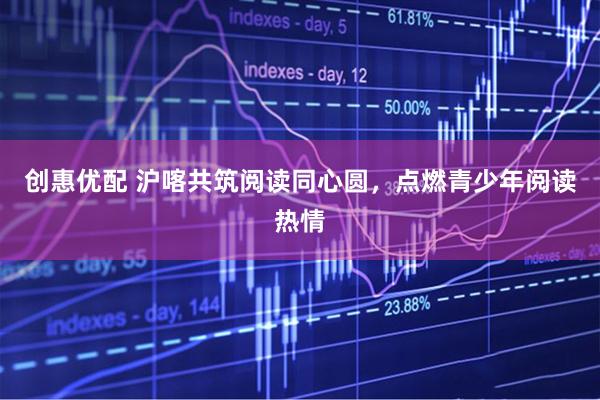 创惠优配 沪喀共筑阅读同心圆，点燃青少年阅读热情