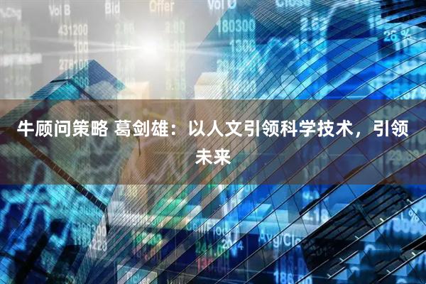 牛顾问策略 葛剑雄：以人文引领科学技术，引领未来