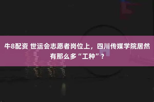 牛8配资 世运会志愿者岗位上，四川传媒学院居然有那么多“工种”？