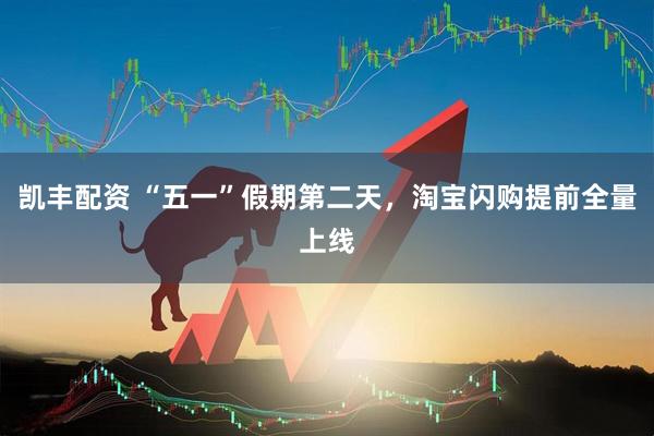 凯丰配资 “五一”假期第二天，淘宝闪购提前全量上线